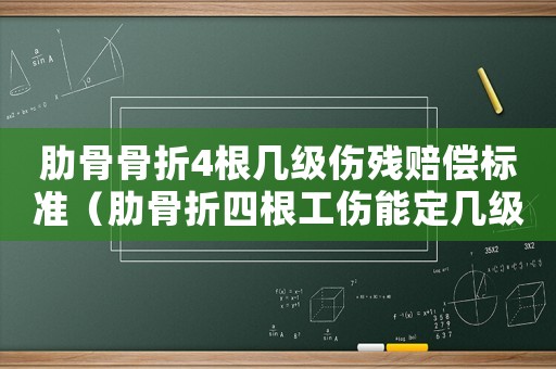 肋骨骨折4根幾級傷殘賠償標準（肋骨折四根工傷能定幾級）