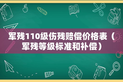 軍殘110級傷殘賠償價格表（軍殘等級標準和補償）