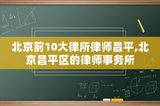 北京前10大律所律師昌平,北京昌平區的律師事務所