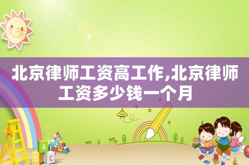 北京律師工資高工作,北京律師工資多少錢一個月