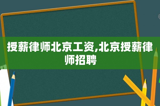 授薪律師北京工資,北京授薪律師招聘