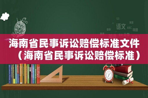 海南省民事訴訟賠償標準文件（海南省民事訴訟賠償標準）