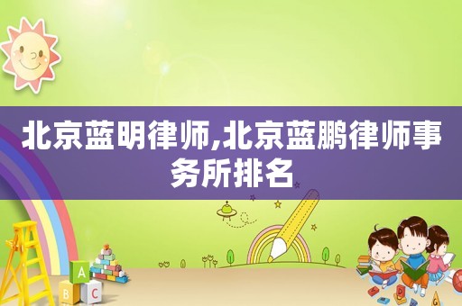 北京藍明律師,北京藍鵬律師事務所排名