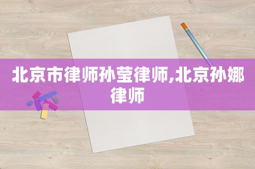 北京市律師孫瑩律師,北京孫娜律師