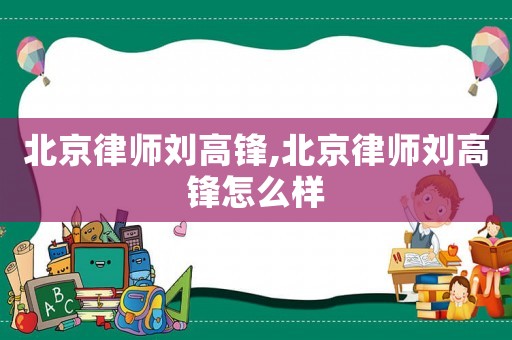 北京律師劉高鋒,北京律師劉高鋒怎么樣