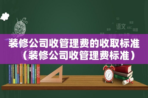 裝修公司收管理費的收取標準（裝修公司收管理費標準）