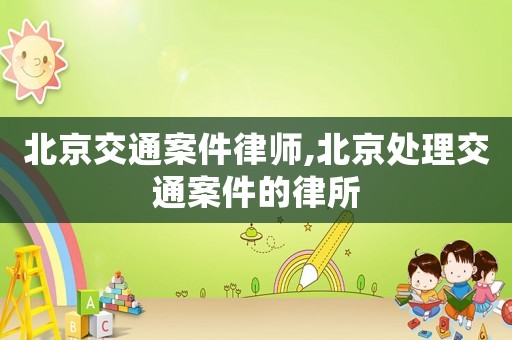 北京交通案件律師,北京處理交通案件的律所