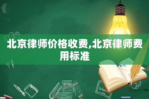 北京律師價格收費,北京律師費用標準