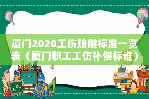 廈門2020工傷賠償標準一覽表（廈門職工工傷補償標誰）
