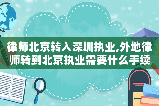律師北京轉入深圳執業,外地律師轉到北京執業需要什么手續