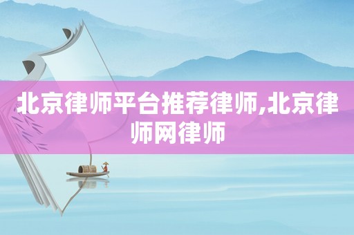 北京律師平臺推薦律師,北京律師網律師