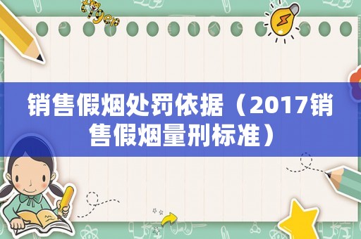 銷售假煙處罰依據（2017銷售假煙量刑標準）
