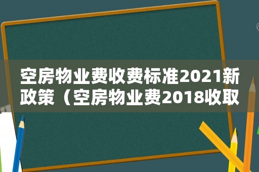 空房物業(yè)費收費標準2021新政策（空房物業(yè)費2018收取標準）