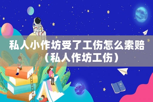 私人小作坊受了工傷怎么索賠（私人作坊工傷）