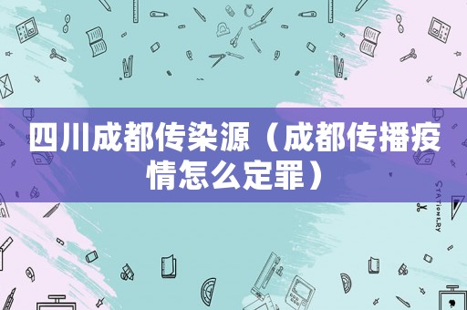 四川成都傳染源（成都傳播疫情怎么定罪）