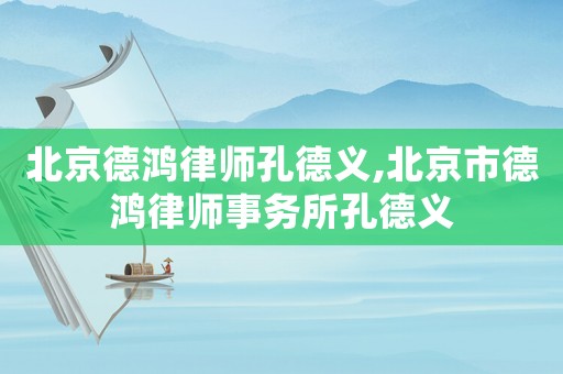 北京德鴻律師孔德義,北京市德鴻律師事務所孔德義