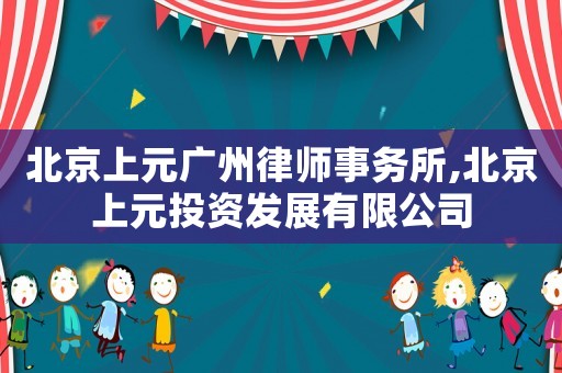北京上元廣州律師事務(wù)所,北京上元投資發(fā)展有限公司