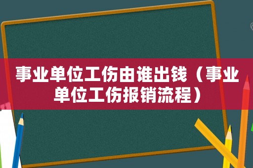 事業(yè)單位工傷由誰出錢（事業(yè)單位工傷報銷流程）