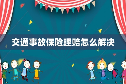 交通事故保險理賠怎么解決