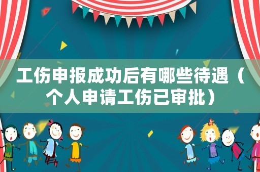 工傷申報成功后有哪些待遇（個人申請工傷已審批）