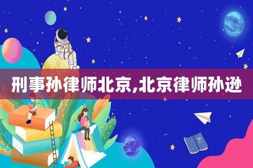 刑事孫律師北京,北京律師孫遜