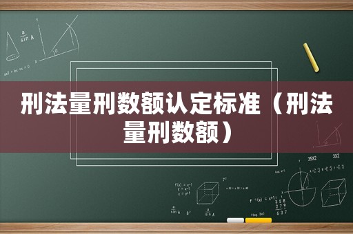 刑法量刑數額認定標準（刑法量刑數額）