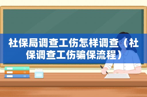 社保局調(diào)查工傷怎樣調(diào)查（社保調(diào)查工傷騙保流程）