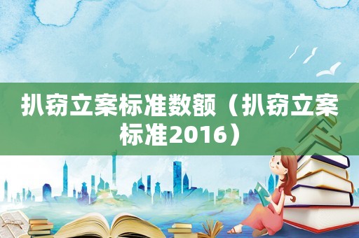 扒竊立案標(biāo)準(zhǔn)數(shù)額（扒竊立案標(biāo)準(zhǔn)2016）