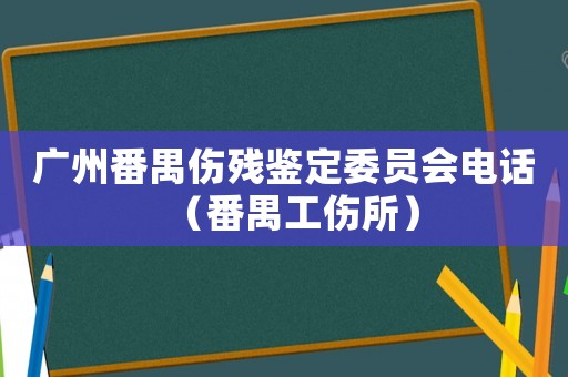 廣州番禺傷殘鑒定委員會電話（番禺工傷所）