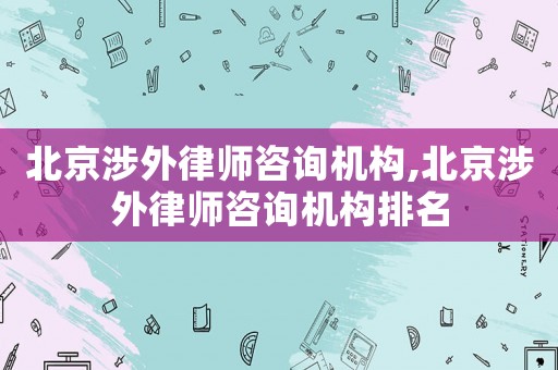 北京涉外律師咨詢機(jī)構(gòu),北京涉外律師咨詢機(jī)構(gòu)排名