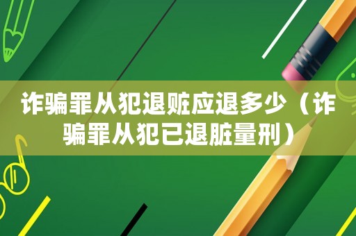 詐騙罪從犯退贓應退多少（詐騙罪從犯已退臟量刑）