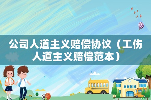 公司人道主義賠償協議（工傷人道主義賠償范本）