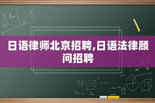日語律師北京招聘,日語法律顧問招聘