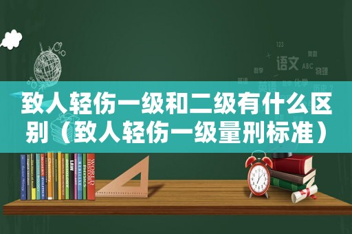 致人輕傷一級和二級有什么區別（致人輕傷一級量刑標準）