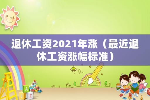 退休工資2021年漲（最近退休工資漲幅標準）