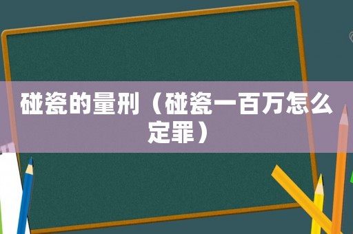 碰瓷的量刑（碰瓷一百萬怎么定罪）