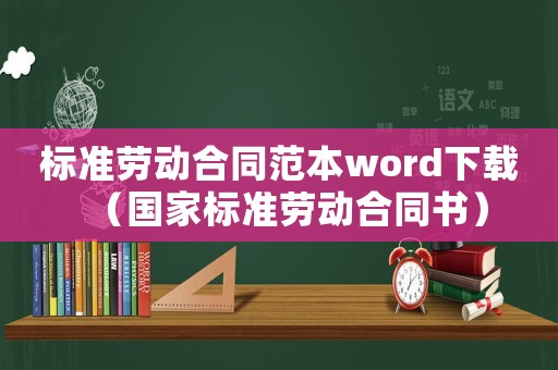 標準勞動合同范本word下載（國家標準勞動合同書）