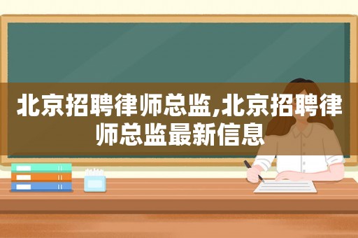 北京招聘律師總監,北京招聘律師總監最新信息