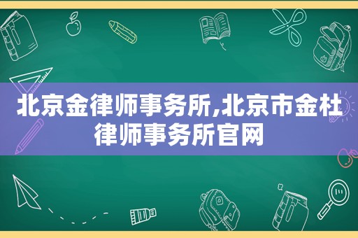 北京金律師事務所,北京市金杜律師事務所官網