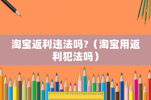淘寶返利違法嗎?（淘寶用返利犯法嗎）
