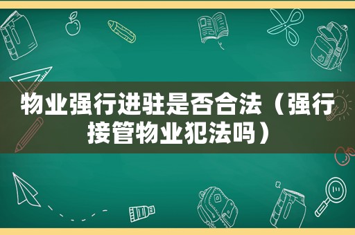 物業強行進駐是否合法（強行接管物業犯法嗎）