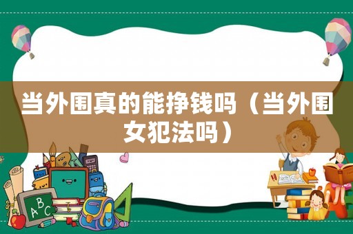 當外圍真的能掙錢嗎（當外圍女犯法嗎）
