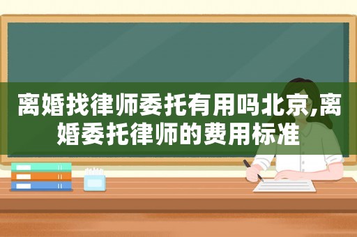 離婚找律師委托有用嗎北京,離婚委托律師的費(fèi)用標(biāo)準(zhǔn)
