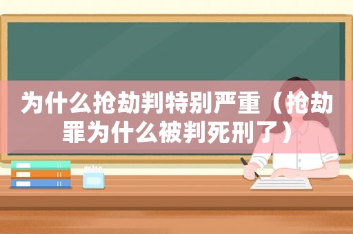 為什么搶劫判特別嚴重（搶劫罪為什么被判死刑了）