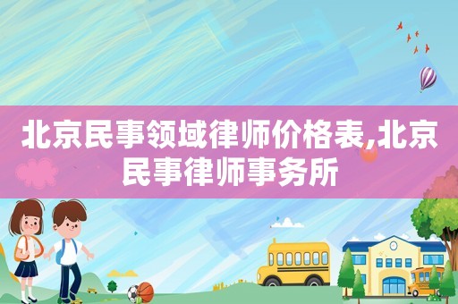 北京民事領域律師價格表,北京民事律師事務所