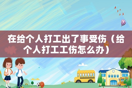 在給個人打工出了事受傷（給個人打工工傷怎么辦）