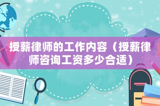 授薪律師的工作內容（授薪律師咨詢工資多少合適）