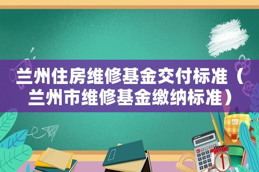 蘭州住房維修基金交付標準（蘭州市維修基金繳納標準）