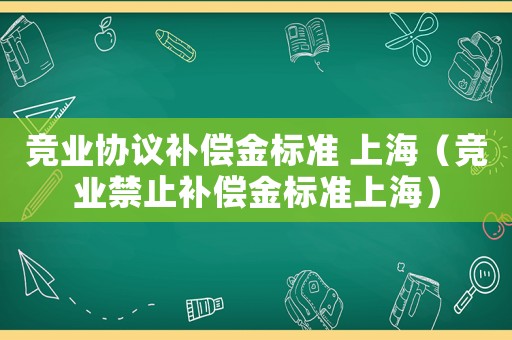競業協議補償金標準 上海（競業禁止補償金標準上海）