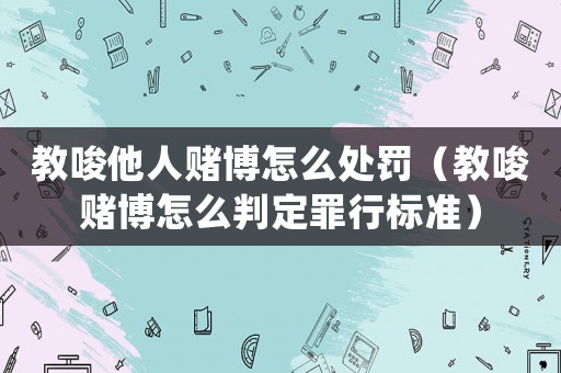 教唆他人賭博怎么處罰（教唆賭博怎么判定罪行標(biāo)準(zhǔn)）